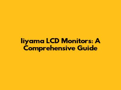 Iiyama LCD Monitors: A Comprehensive Guide