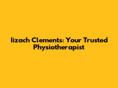 Iizach Clements: Your Trusted Physiotherapist