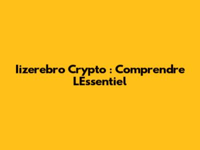 Iizerebro Crypto : Comprendre L'Essentiel