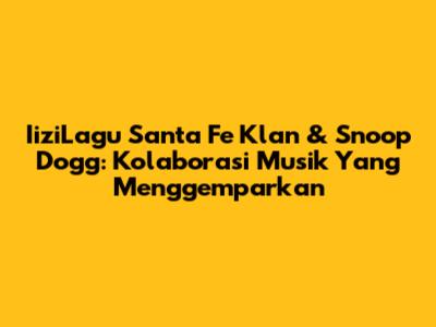 IiziLagu Santa Fe Klan & Snoop Dogg: Kolaborasi Musik Yang Menggemparkan