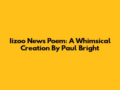 Iizoo News Poem: A Whimsical Creation By Paul Bright