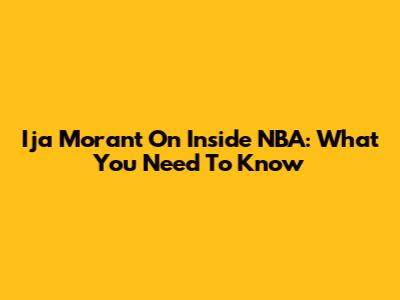Ija Morant On Inside NBA: What You Need To Know