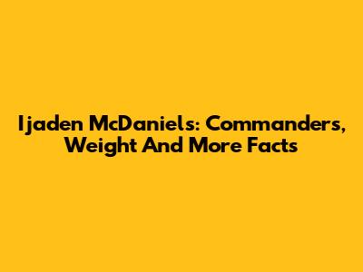 Ijaden McDaniels: Commanders, Weight And More Facts