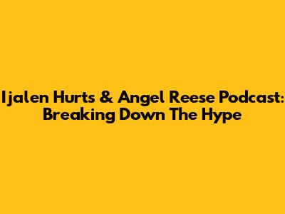 Ijalen Hurts & Angel Reese Podcast: Breaking Down The Hype