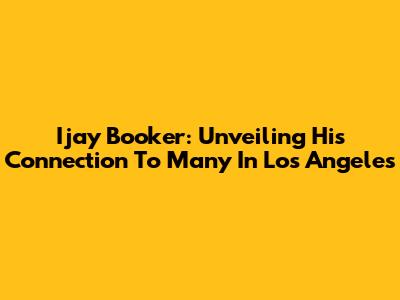 Ijay Booker: Unveiling His Connection To Many In Los Angeles