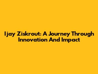 Ijay Ziskrout: A Journey Through Innovation And Impact