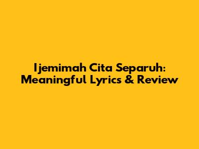 Ijemimah Cita Separuh: Meaningful Lyrics & Review