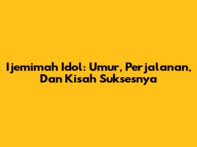 Ijemimah Idol: Umur, Perjalanan, Dan Kisah Suksesnya