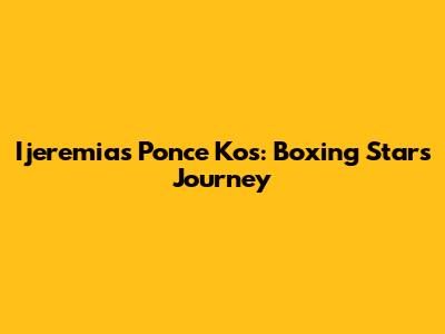 Ijeremias Ponce Kos: Boxing Star's Journey