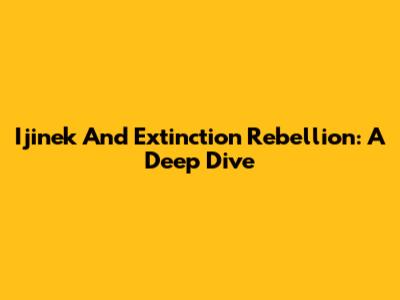 Ijinek And Extinction Rebellion: A Deep Dive