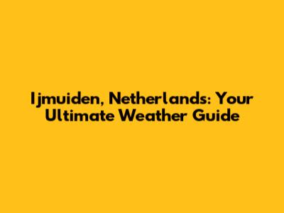 Ijmuiden, Netherlands: Your Ultimate Weather Guide