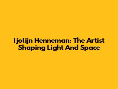 Ijolijn Henneman: The Artist Shaping Light And Space