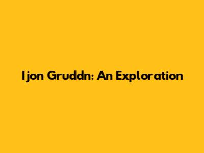 Ijon Gruddn: An Exploration