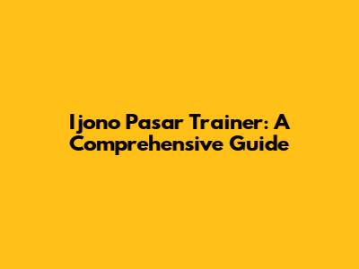 Ijono Pasar Trainer: A Comprehensive Guide