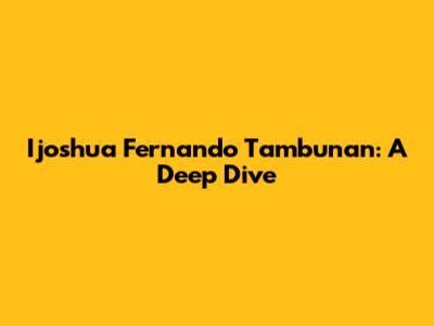 Ijoshua Fernando Tambunan: A Deep Dive