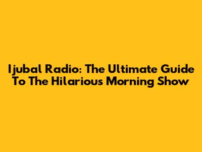 Ijubal Radio: The Ultimate Guide To The Hilarious Morning Show