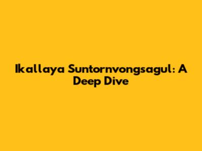 Ikallaya Suntornvongsagul: A Deep Dive