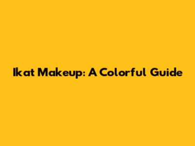 Ikat Makeup: A Colorful Guide