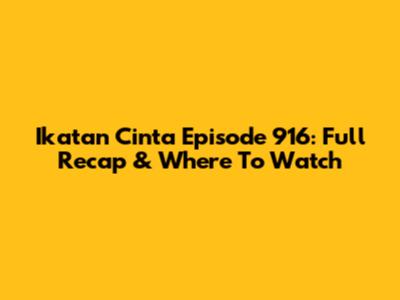 Ikatan Cinta Episode 916: Full Recap & Where To Watch
