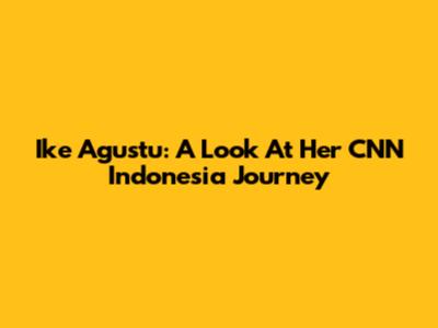 Ike Agustu: A Look At Her CNN Indonesia Journey