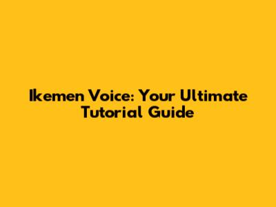 Ikemen Voice: Your Ultimate Tutorial Guide