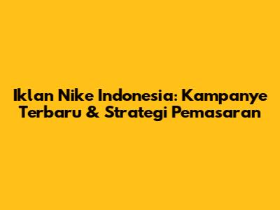 Iklan Nike Indonesia: Kampanye Terbaru & Strategi Pemasaran