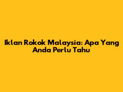 Iklan Rokok Malaysia: Apa Yang Anda Perlu Tahu