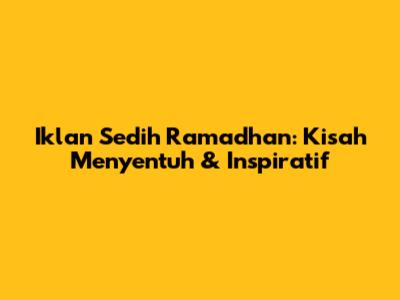 Iklan Sedih Ramadhan: Kisah Menyentuh & Inspiratif