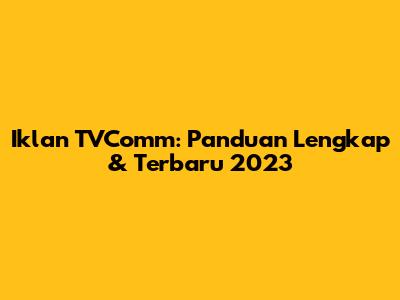 Iklan TVComm: Panduan Lengkap & Terbaru 2023