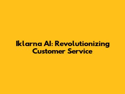 Iklarna AI: Revolutionizing Customer Service