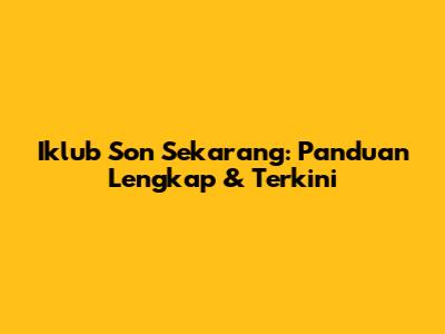 Iklub Son Sekarang: Panduan Lengkap & Terkini