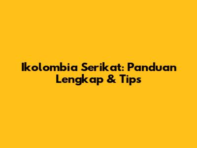 Ikolombia Serikat: Panduan Lengkap & Tips