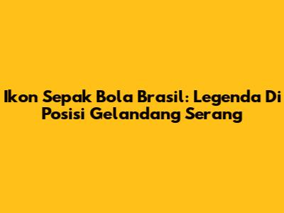 Ikon Sepak Bola Brasil: Legenda Di Posisi Gelandang Serang