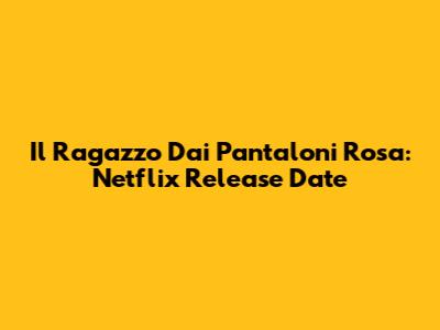 Il Ragazzo Dai Pantaloni Rosa: Netflix Release Date