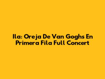 Ila: Oreja De Van Gogh's En Primera Fila Full Concert