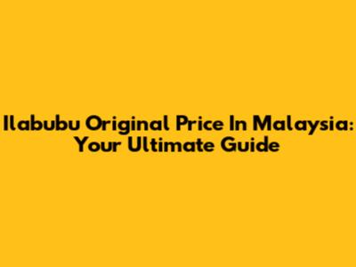Ilabubu Original Price In Malaysia: Your Ultimate Guide