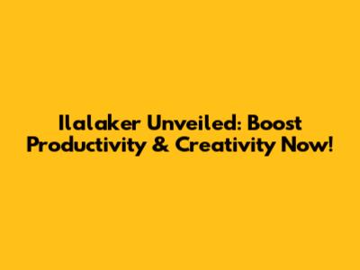 Ilalaker Unveiled: Boost Productivity & Creativity Now!