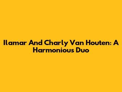 Ilamar And Charly Van Houten: A Harmonious Duo
