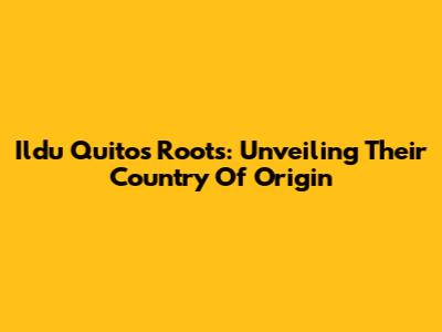 Ildu Quito's Roots: Unveiling Their Country Of Origin