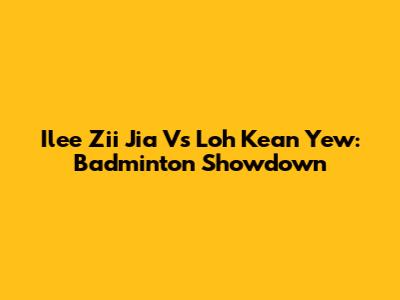 Ilee Zii Jia Vs Loh Kean Yew: Badminton Showdown