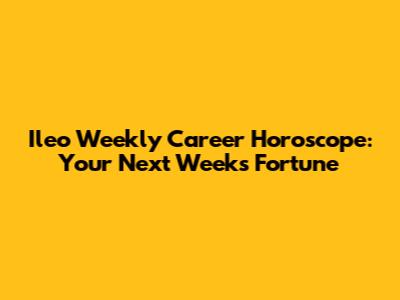 Ileo Weekly Career Horoscope: Your Next Week's Fortune