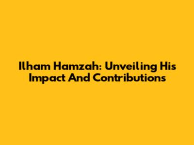 Ilham Hamzah: Unveiling His Impact And Contributions