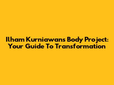 Ilham Kurniawan's Body Project: Your Guide To Transformation
