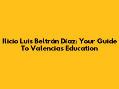 Ilicio Luis Beltrán Díaz: Your Guide To Valencia's Education