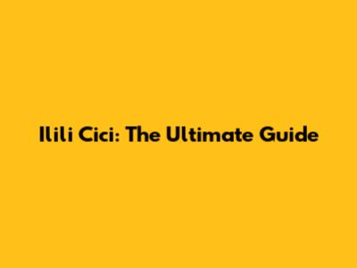 Ilili Cici: The Ultimate Guide
