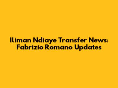 Iliman Ndiaye Transfer News: Fabrizio Romano Updates