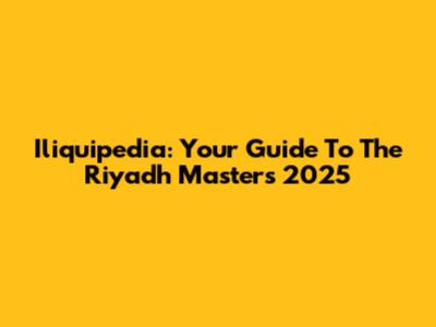 Iliquipedia: Your Guide To The Riyadh Masters 2025