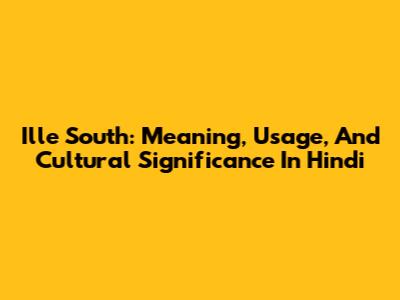 Ille South: Meaning, Usage, And Cultural Significance In Hindi