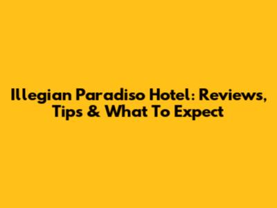 Illegian Paradiso Hotel: Reviews, Tips & What To Expect