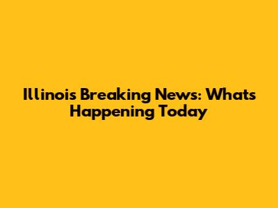 Illinois Breaking News: What's Happening Today